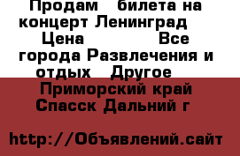 Продам 2 билета на концерт“Ленинград “ › Цена ­ 10 000 - Все города Развлечения и отдых » Другое   . Приморский край,Спасск-Дальний г.